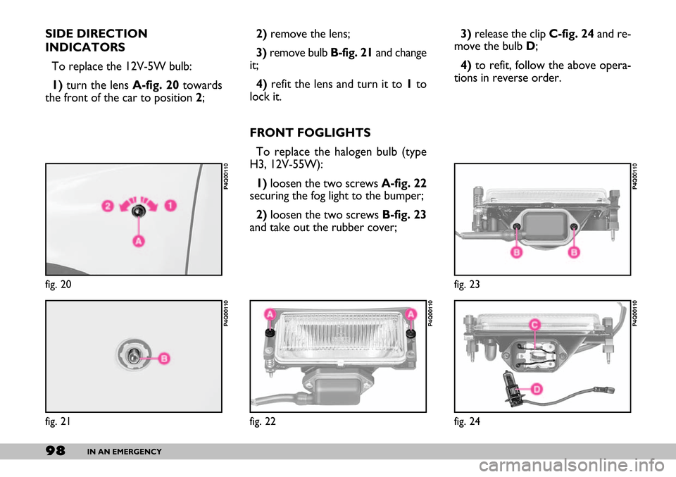 FIAT SEICENTO 2007 1.G Owners Manual 98IN AN EMERGENCY
SIDE DIRECTION
INDICATORS 
To replace the 12V-5W bulb:
1)turn the lens A-fig. 20towards
the front of the car to position 2;2)remove the lens;
3)remove bulb B-fig. 21and change
it;
4)