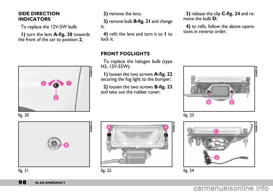 FIAT SEICENTO 2007 1.G Owners Manual 98IN AN EMERGENCY
SIDE DIRECTION
INDICATORS
To replace the 12V-5W bulb:
1)turn the lens A-fig. 20towards
the front of the car to position 2;2)remove the lens;
3)remove bulb B-fig. 21and change
it;
4) FIAT SEICENTO 2007 1.G Owners Manual 98IN AN EMERGENCY
SIDE DIRECTION
INDICATORS
To replace the 12V-5W bulb:
1)turn the lens A-fig. 20towards
the front of the car to position 2;2)remove the lens;
3)remove bulb B-fig. 21and change
it;
4)