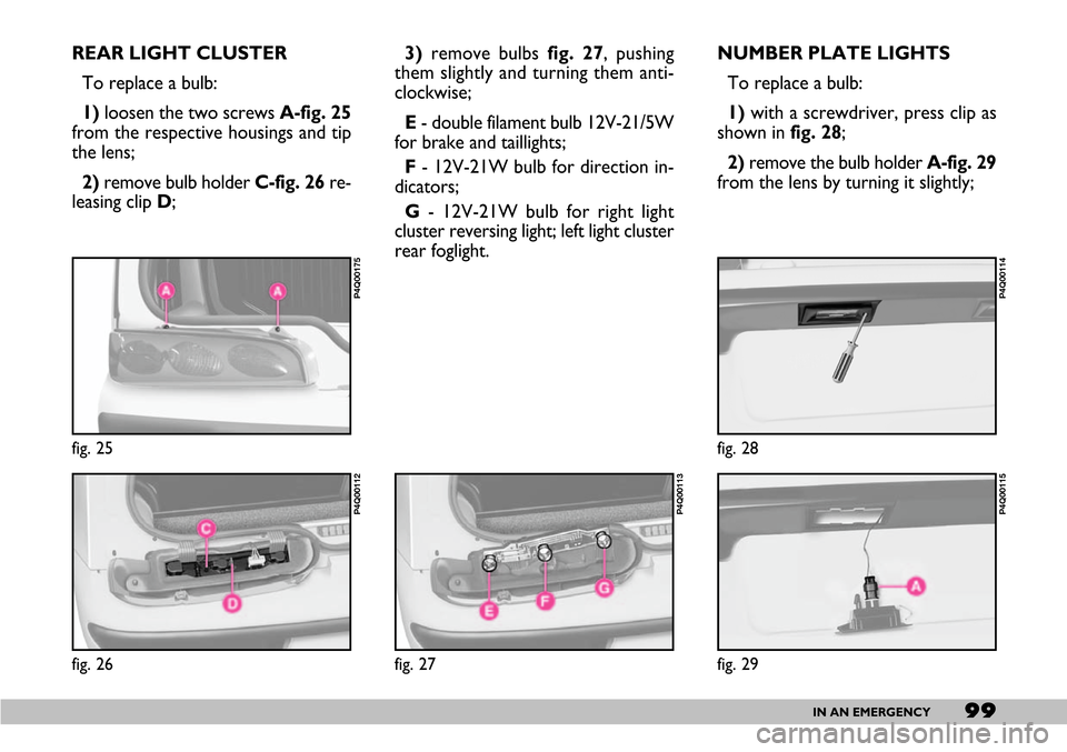 FIAT SEICENTO 2007 1.G Owners Manual 99IN AN EMERGENCY
REAR LIGHT CLUSTER
To replace a bulb:
1)loosen the two screws A-fig. 25
from the respective housings and tip
the lens;
2)remove bulb holder C-fig. 26 re-
leasing clip D; 3)remove bul