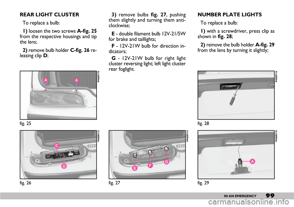 FIAT SEICENTO 2007 1.G Owners Manual 99IN AN EMERGENCY
REAR LIGHT CLUSTER
To replace a bulb:
1)loosen the two screws A-fig. 25
from the respective housings and tip
the lens;
2)remove bulb holder C-fig. 26 re-
leasing clip D; 3)remove bul FIAT SEICENTO 2007 1.G Owners Manual 99IN AN EMERGENCY
REAR LIGHT CLUSTER
To replace a bulb:
1)loosen the two screws A-fig. 25
from the respective housings and tip
the lens;
2)remove bulb holder C-fig. 26 re-
leasing clip D; 3)remove bul