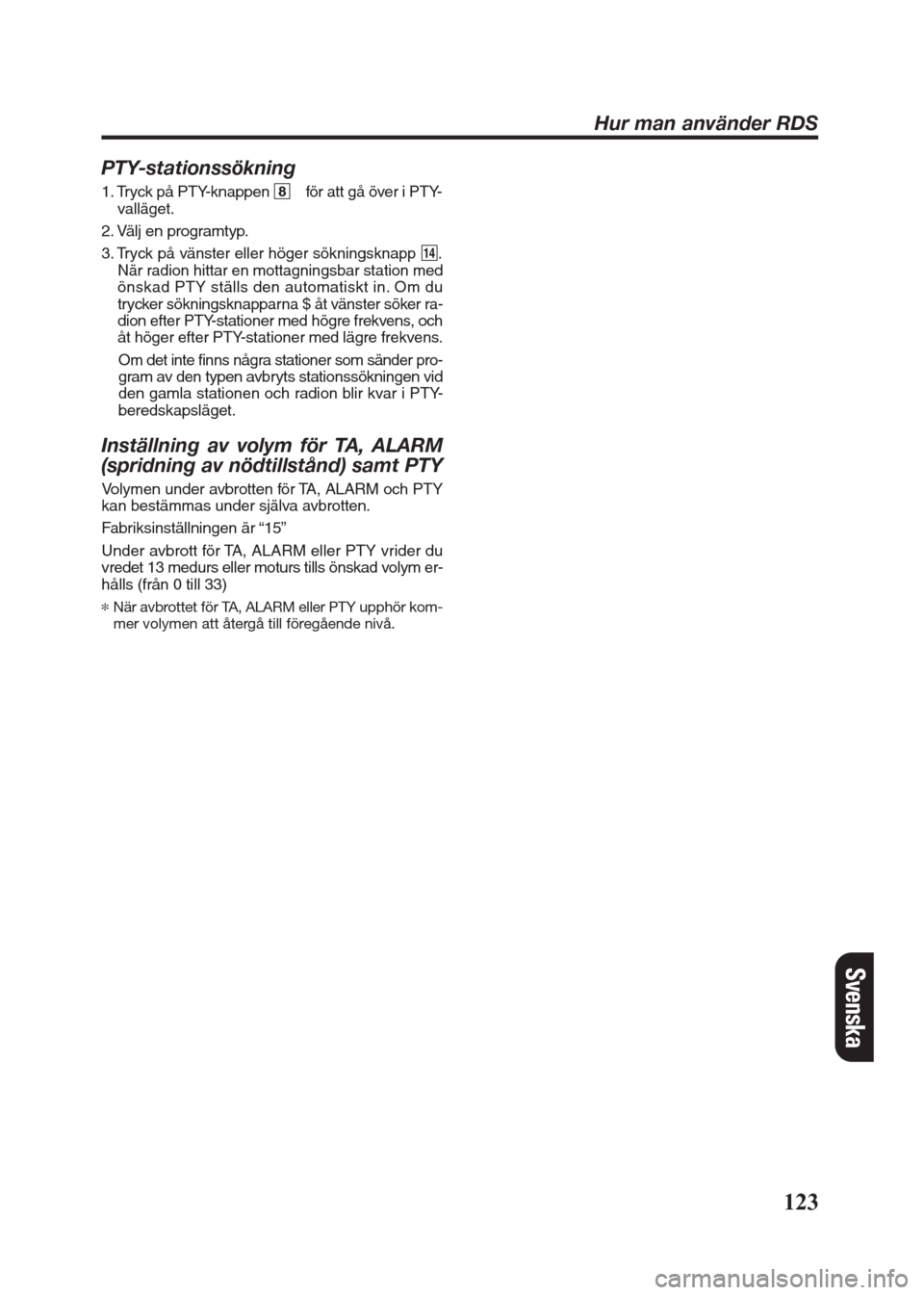 FIAT SEICENTO 2008 1.G Clarion PU2312 Manual PTY-stationssökning
1. Tryck på PTY-knappen 8 för att gå över i PTY-
valläget.
2. Välj en programtyp.
3. Tryck på vänster eller höger sökningsknapp $.
När radion hittar en mottagningsbar s