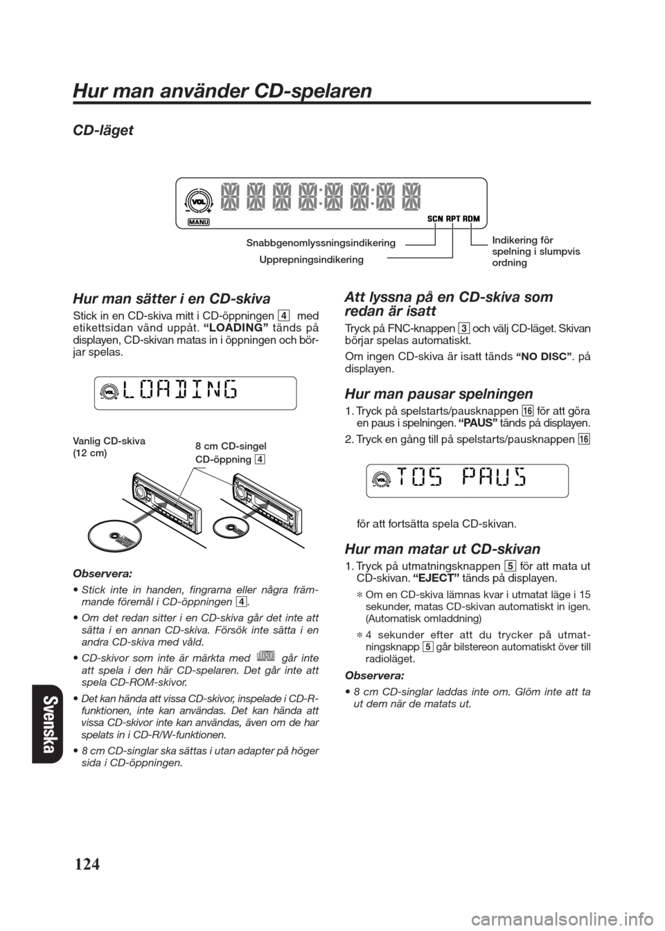 FIAT SEICENTO 2008 1.G Clarion PU2312 Manual Svenska
CD-läget
Hur man sätter i en CD-skiva
Stick in en CD-skiva mitt i CD-öppningen 4med
etikettsidan vänd uppåt.“LOADING”tänds på
displayen, CD-skivan matas in i öppningen och bör-
ja