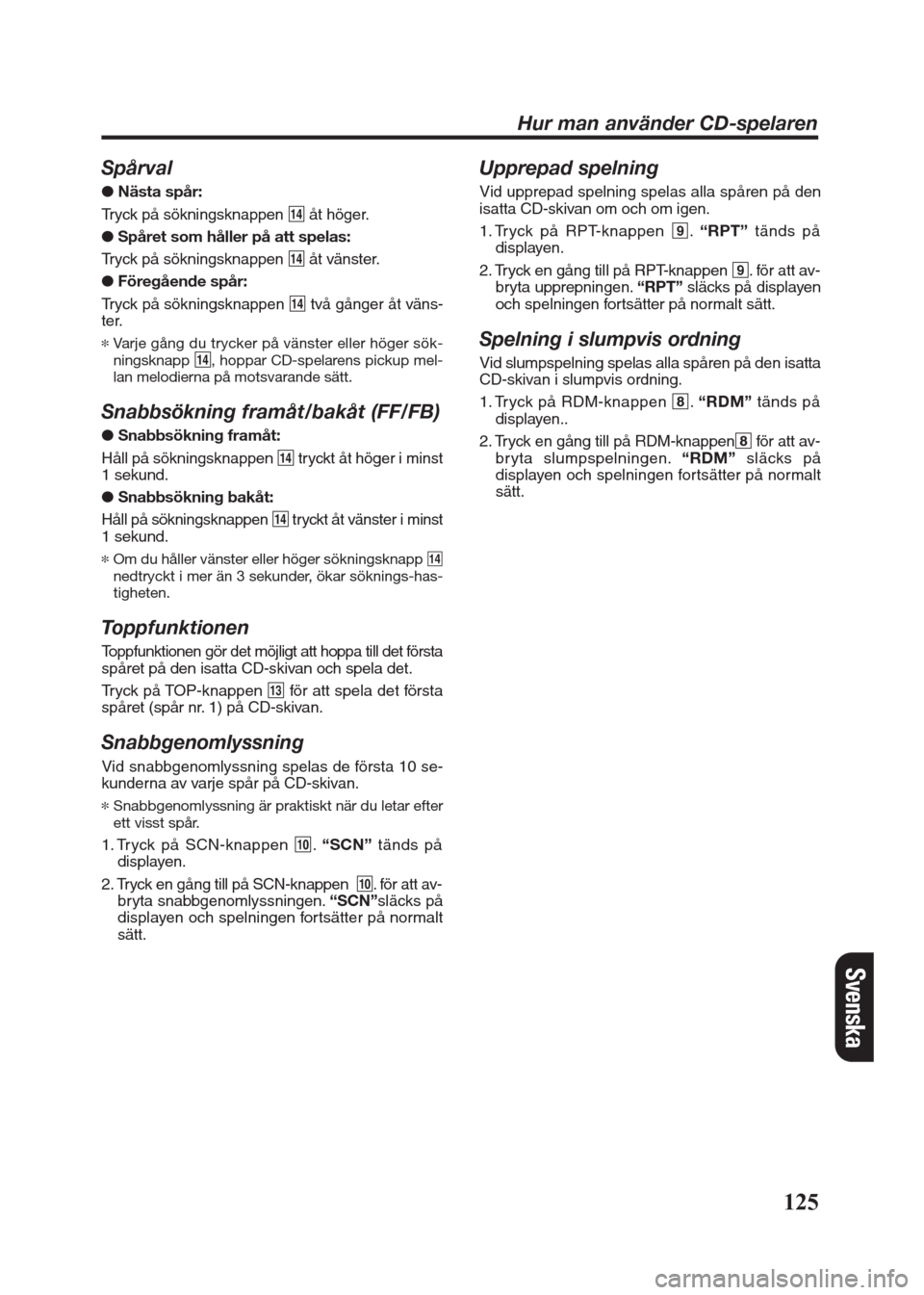 FIAT SEICENTO 2008 1.G Clarion PU2312 Manual Spårval
●Nästa spår:
Tryck på sökningsknappen $åt höger.
● Spåret som håller på att spelas:
Tryck på sökningsknappen $åt vänster.
●Föregående spår:
Tryck på sökningsknappen $t