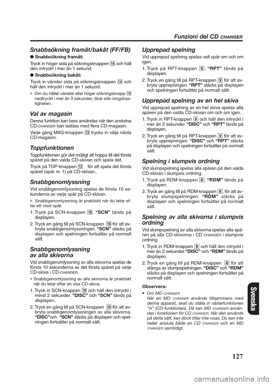 FIAT SEICENTO 2008 1.G Clarion PU2312 Manual Snabbsökning framåt/bakåt (FF/FB)
● Snabbsökning framåt:
Tryck in höger sida på sökningsknappen $och håll
den intryckt i mer än 1 sekund.
●Snabbsökning bakåt:
Tryck in vänster sida p