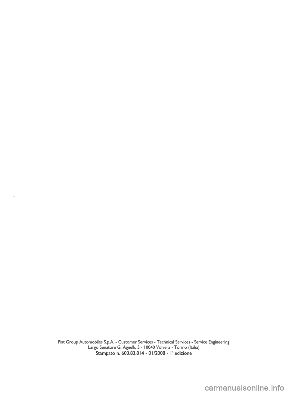 FIAT SEICENTO 2008 1.G Clarion PU2312 Manual Fiat Group Automobiles S.p.A. - Customer Services - Technical Services - Service Engineering
Largo Senatore G. Agnelli, 5 - 10040 Volvera - Torino (Italia)
Stampato n. 603.83.814 - 01/2008 - 1aedizion FIAT SEICENTO 2008 1.G Clarion PU2312 Manual Fiat Group Automobiles S.p.A. - Customer Services - Technical Services - Service Engineering
Largo Senatore G. Agnelli, 5 - 10040 Volvera - Torino (Italia)
Stampato n. 603.83.814 - 01/2008 - 1aedizion