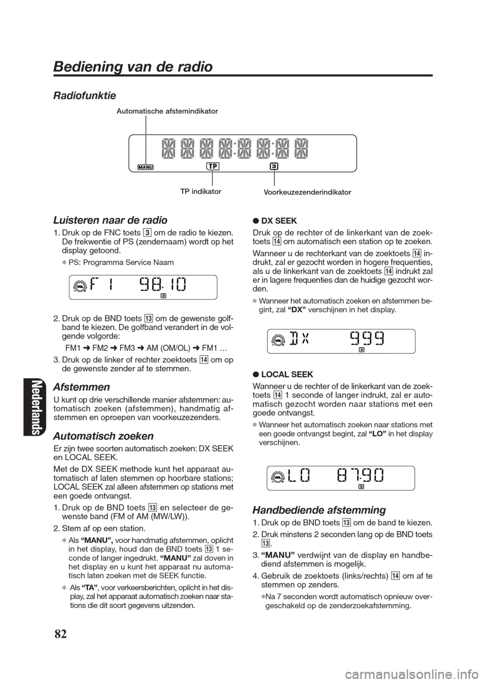 FIAT SEICENTO 2008 1.G Clarion PU2312 Manual Radiofunktie
Luisteren naar de radio
1. Druk op de FNC toets 3om de radio te kiezen.
De frekwentie of PS (zendernaam) wordt op het
display getoond.
*PS: Programma Service Naam
2. Druk op de BND toets FIAT SEICENTO 2008 1.G Clarion PU2312 Manual Radiofunktie
Luisteren naar de radio
1. Druk op de FNC toets 3om de radio te kiezen.
De frekwentie of PS (zendernaam) wordt op het
display getoond.
*PS: Programma Service Naam
2. Druk op de BND toets