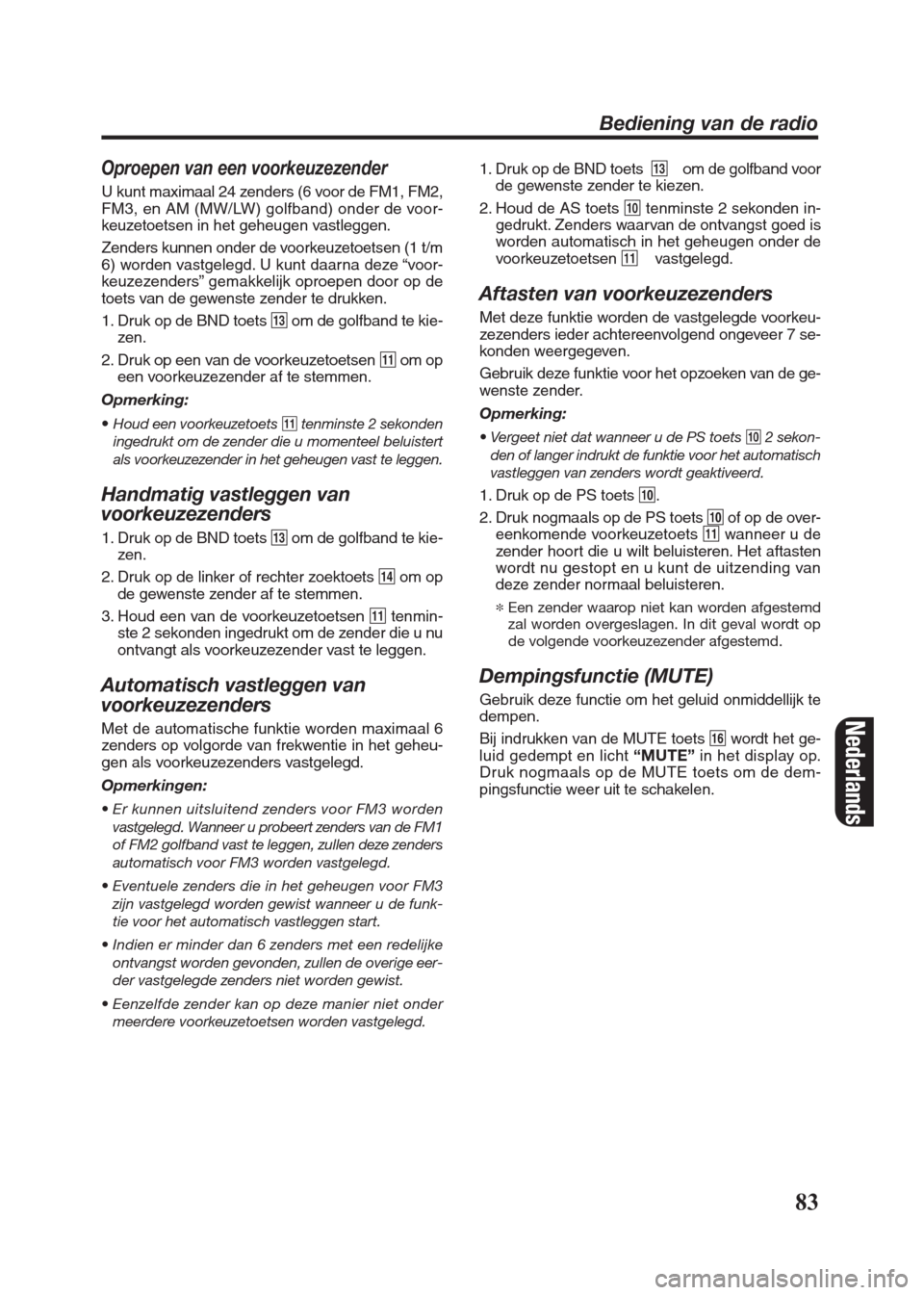 FIAT SEICENTO 2008 1.G Clarion PU2312 Manual Oproepen van een voorkeuzezender
U kunt maximaal 24 zenders (6 voor de FM1, FM2,
FM3, en AM (MW/LW) golfband) onder de voor-
keuzetoetsen in het geheugen vastleggen.
Zenders kunnen onder de voorkeuzet FIAT SEICENTO 2008 1.G Clarion PU2312 Manual Oproepen van een voorkeuzezender
U kunt maximaal 24 zenders (6 voor de FM1, FM2,
FM3, en AM (MW/LW) golfband) onder de voor-
keuzetoetsen in het geheugen vastleggen.
Zenders kunnen onder de voorkeuzet