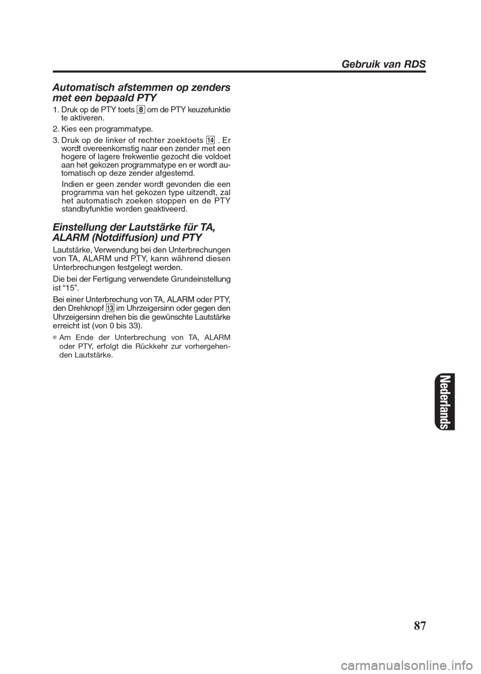 FIAT SEICENTO 2008 1.G Clarion PU2312 Manual Automatisch afstemmen op zenders
met een bepaald PTY
1. Druk op de PTY toets 8om de PTY keuzefunktie
te aktiveren.
2. Kies een programmatype.
3. Druk op de linker of rechter zoektoets $.Er
wordt overe