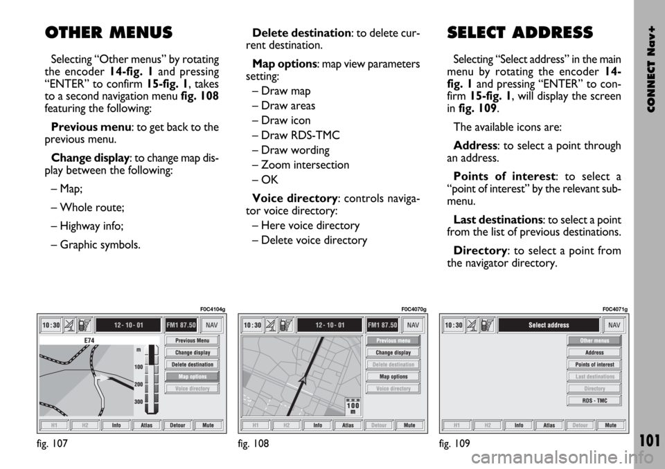 FIAT STILO 2004 1.G Connect NavPlus Manual CONNECT Nav+
101
OTHER MENUS
Selecting “Other menus” by rotating
the encoder 14-fig. 1and pressing
“ENTER” to confirm 15-fig. 1, takes
to a second navigation menu fig. 108
featuring the follow FIAT STILO 2004 1.G Connect NavPlus Manual CONNECT Nav+
101
OTHER MENUS
Selecting “Other menus” by rotating
the encoder 14-fig. 1and pressing
“ENTER” to confirm 15-fig. 1, takes
to a second navigation menu fig. 108
featuring the follow