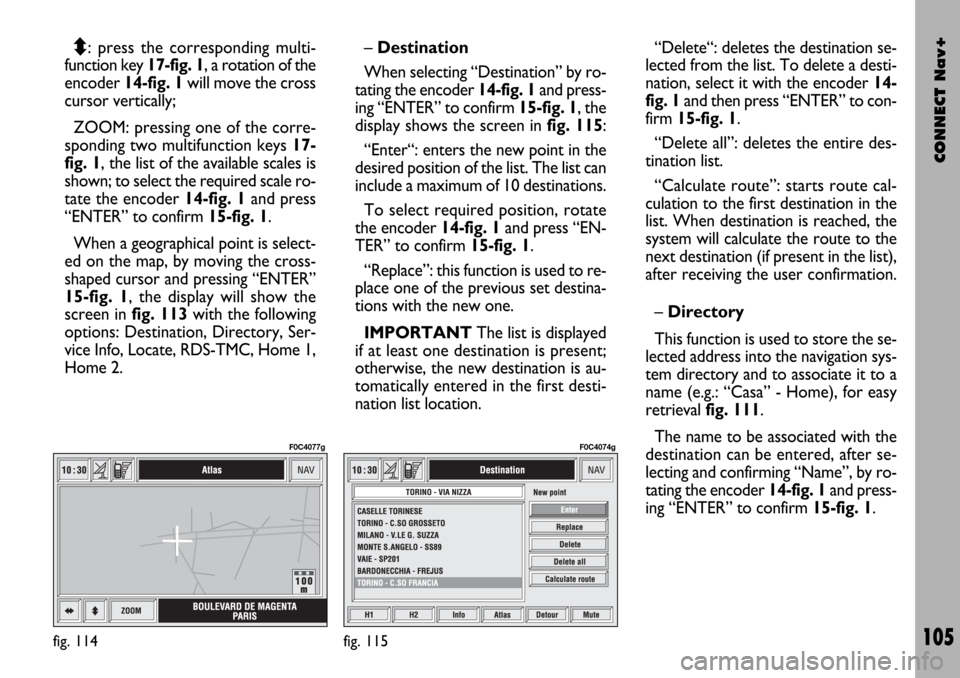FIAT STILO 2004 1.G Connect NavPlus Manual CONNECT Nav+
105
Q
Z: press the corresponding multi-
function key 17-fig. 1, a rotation of the
encoder 14-fig. 1will move the cross
cursor vertically;
ZOOM: pressing one of the corre-
sponding two mul FIAT STILO 2004 1.G Connect NavPlus Manual CONNECT Nav+
105
Q
Z: press the corresponding multi-
function key 17-fig. 1, a rotation of the
encoder 14-fig. 1will move the cross
cursor vertically;
ZOOM: pressing one of the corre-
sponding two mul