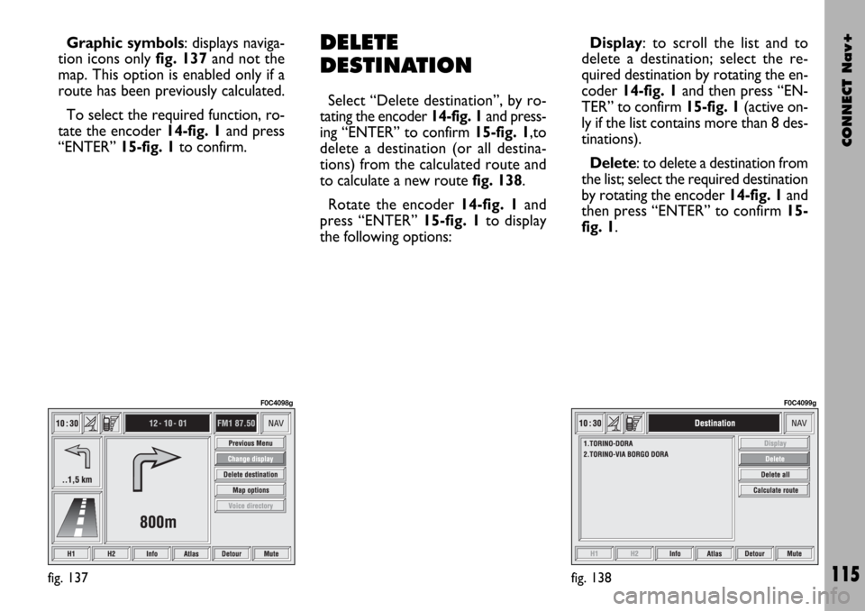 FIAT STILO 2004 1.G Connect NavPlus Manual CONNECT Nav+
115
Graphic symbols: displays naviga-
tion icons only fig. 137and not the
map. This option is enabled only if a
route has been previously calculated.
To select the required function, ro-
FIAT STILO 2004 1.G Connect NavPlus Manual CONNECT Nav+
115
Graphic symbols: displays naviga-
tion icons only fig. 137and not the
map. This option is enabled only if a
route has been previously calculated.
To select the required function, ro-