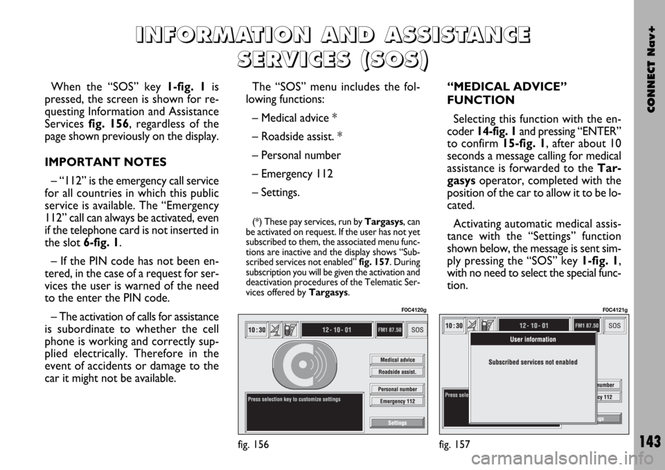 FIAT STILO 2004 1.G Connect NavPlus Manual CONNECT Nav+
143
When the “SOS” key 1-fig. 1is
pressed, the screen is shown for re-
questing Information and Assistance
Services fig. 156, regardless of the
page shown previously on the display.
I FIAT STILO 2004 1.G Connect NavPlus Manual CONNECT Nav+
143
When the “SOS” key 1-fig. 1is
pressed, the screen is shown for re-
questing Information and Assistance
Services fig. 156, regardless of the
page shown previously on the display.
I