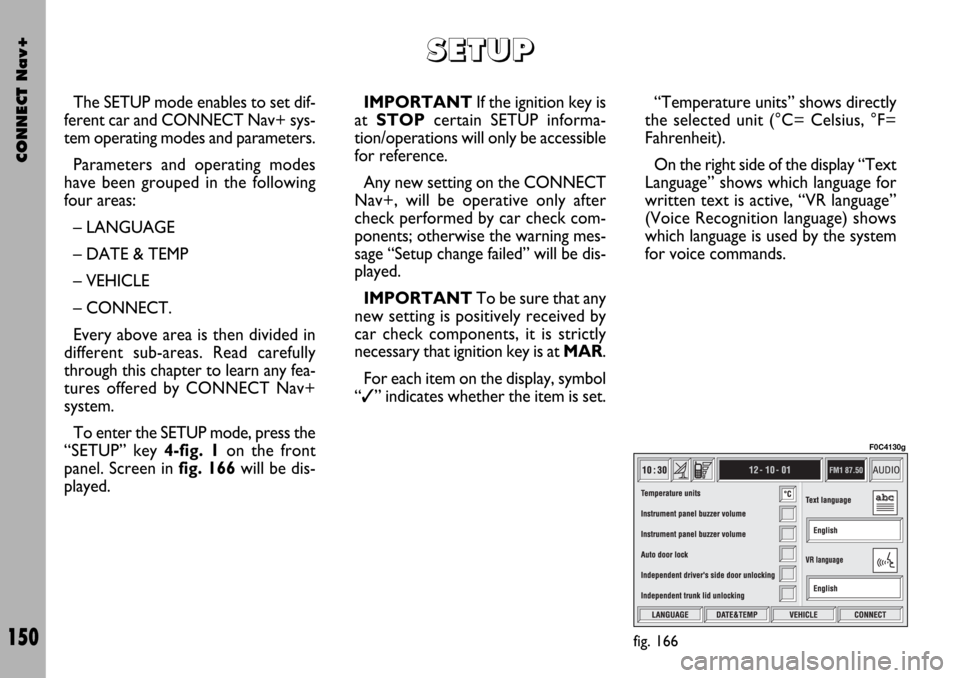 FIAT STILO 2004 1.G Connect NavPlus Manual CONNECT Nav+
150
The SETUP mode enables to set dif-
ferent car and CONNECT Nav+ sys-
tem operating modes and parameters.
Parameters and operating modes
have been grouped in the following
four areas:
�