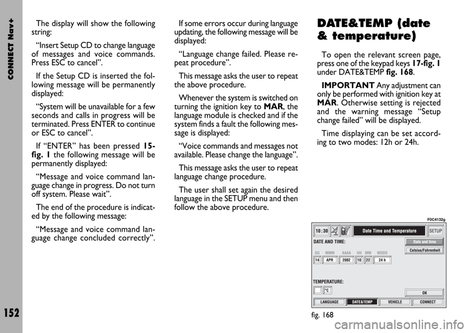 FIAT STILO 2004 1.G Connect NavPlus Manual CONNECT Nav+
152
The display will show the following
string:
“Insert Setup CD to change language
of messages and voice commands.
Press ESC to cancel”.
If the Setup CD is inserted the fol-
lowing m