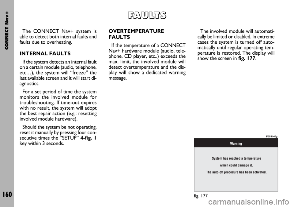 FIAT STILO 2004 1.G Connect NavPlus Manual CONNECT Nav+
160
The CONNECT Nav+ system is
able to detect both internal faults and
faults due to overheating.
INTERNAL FAULTS
If the system detects an internal fault
on a certain module (audio, telep