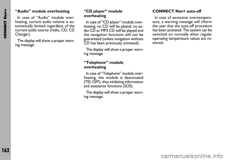 FIAT STILO 2004 1.G Connect NavPlus Manual CONNECT Nav+
162
“Audio” module overheating
In case of “Audio” module over-
heating, current audio volume is au-
tomatically limited regardless of the
current audio source (radio, CD, CD
Chang