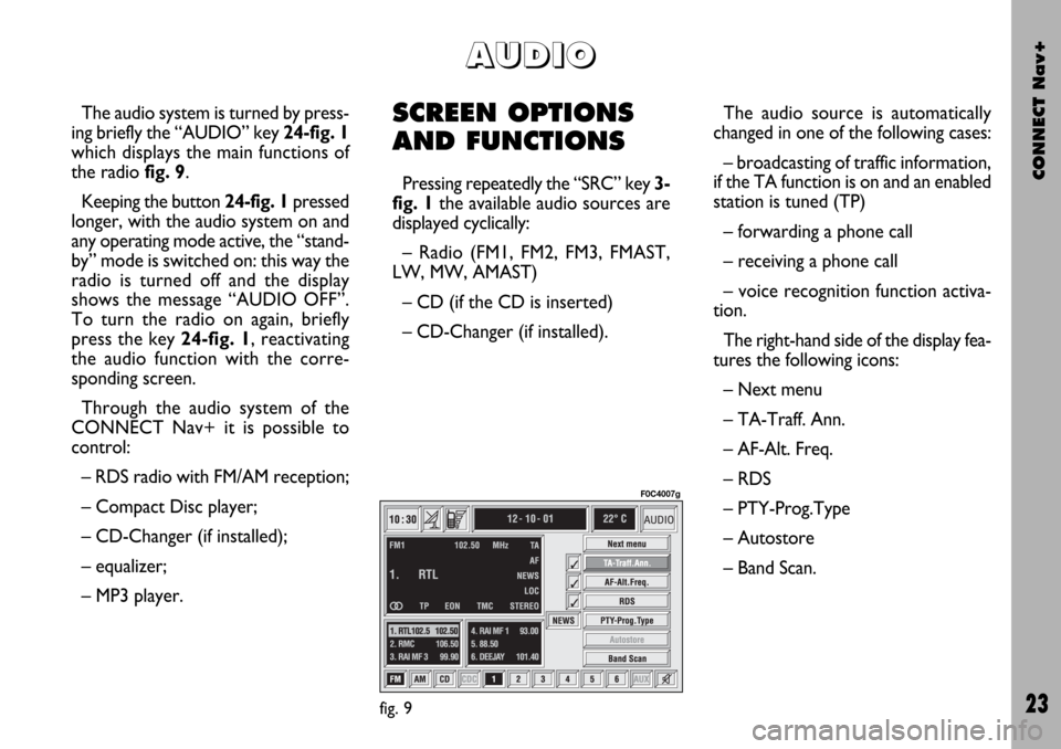 FIAT STILO 2004 1.G Connect NavPlus Manual CONNECT Nav+
23
The audio system is turned by press-
ing briefly the “AUDIO” key 24-fig. 1
which displays the main functions of
the radio fig. 9.
Keeping the button 24-fig. 1pressed
longer, with t FIAT STILO 2004 1.G Connect NavPlus Manual CONNECT Nav+
23
The audio system is turned by press-
ing briefly the “AUDIO” key 24-fig. 1
which displays the main functions of
the radio fig. 9.
Keeping the button 24-fig. 1pressed
longer, with t