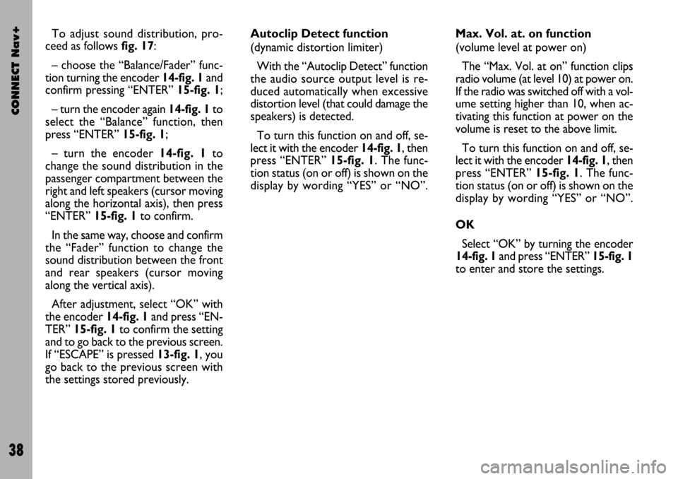 FIAT STILO 2004 1.G Connect NavPlus Manual CONNECT Nav+
38
To adjust sound distribution, pro-
ceed as follows fig. 17:
– choose the “Balance/Fader” func-
tion turning the encoder 14-fig. 1and
confirm pressing “ENTER” 15-fig. 1;
– t