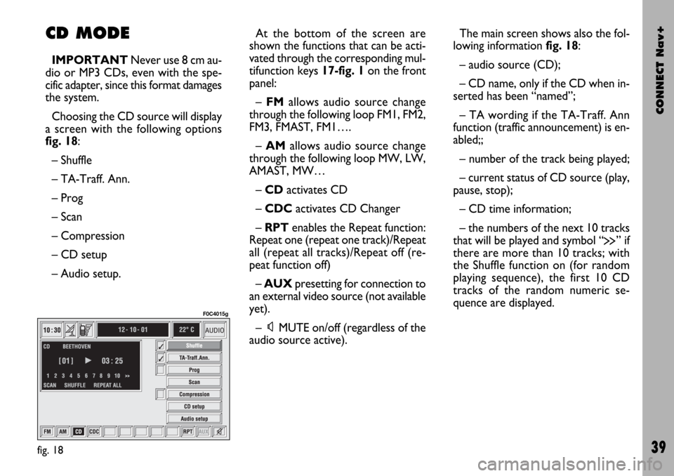 FIAT STILO 2004 1.G Connect NavPlus Manual CONNECT Nav+
39
CD MODE
IMPORTANTNever use 8 cm au-
dio or MP3 CDs, even with the spe-
cific adapter, since this format damages
the system.
Choosing the CD source will display
a screen with the follow