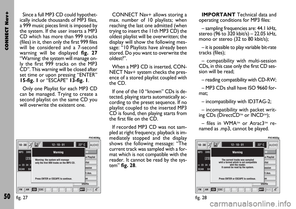 FIAT STILO 2004 1.G Connect NavPlus Manual CONNECT Nav+
50
Since a full MP3 CD could hypothet-
ically include thousands of MP3 files,
a 999 music pieces limit is imposed by
the system. If the user inserts a MP3
CD which has more than 999 track