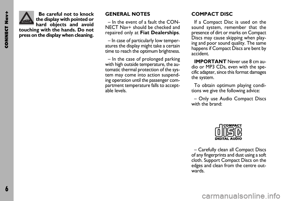 FIAT STILO 2004 1.G Connect NavPlus Manual CONNECT Nav+
6
GENERAL NOTES
– In the event of a fault the CON-
NECT Nav+ should be checked and
repaired only at Fiat Dealerships.
– In case of particularly low temper-
atures the display might ta