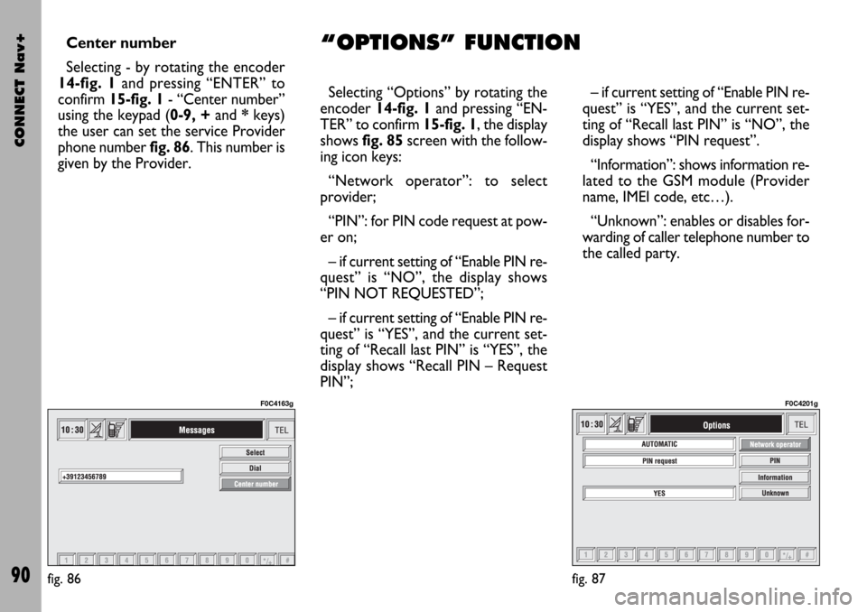 FIAT STILO 2004 1.G Connect NavPlus Manual CONNECT Nav+
90
Center number
Selecting - by rotating the encoder
14-fig. 1and pressing “ENTER” to
confirm 15-fig. 1- “Center number”
using the keypad (0-9, +and *keys)
the user can set the se FIAT STILO 2004 1.G Connect NavPlus Manual CONNECT Nav+
90
Center number
Selecting - by rotating the encoder
14-fig. 1and pressing “ENTER” to
confirm 15-fig. 1- “Center number”
using the keypad (0-9, +and *keys)
the user can set the se