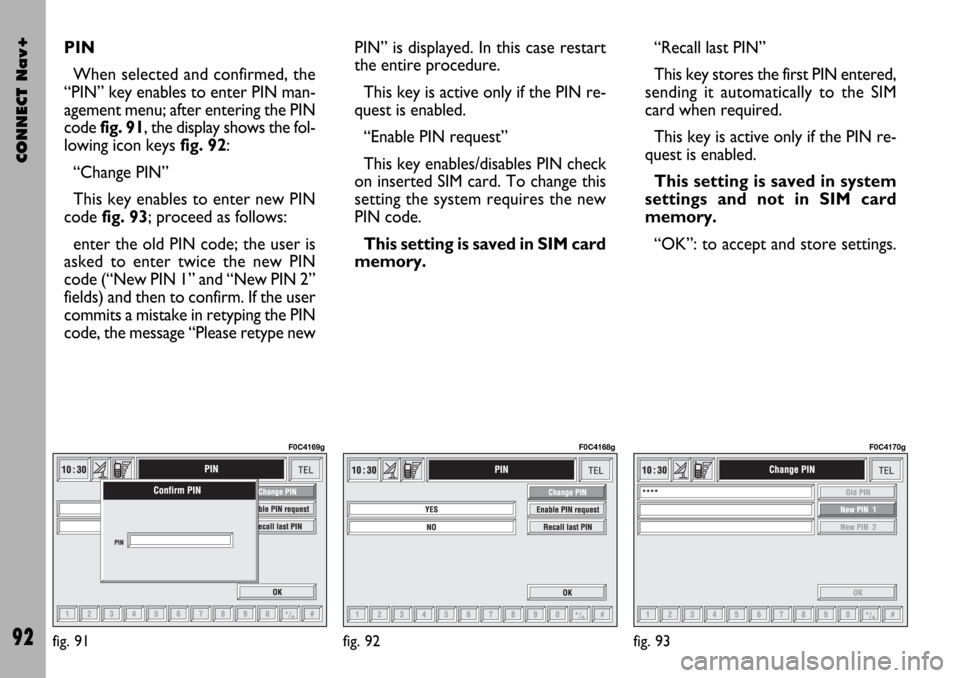 FIAT STILO 2004 1.G Connect NavPlus Manual CONNECT Nav+
92
PIN
When selected and confirmed, the
“PIN” key enables to enter PIN man-
agement menu; after entering the PIN
code fig. 91, the display shows the fol-
lowing icon keysfig. 92:
“C