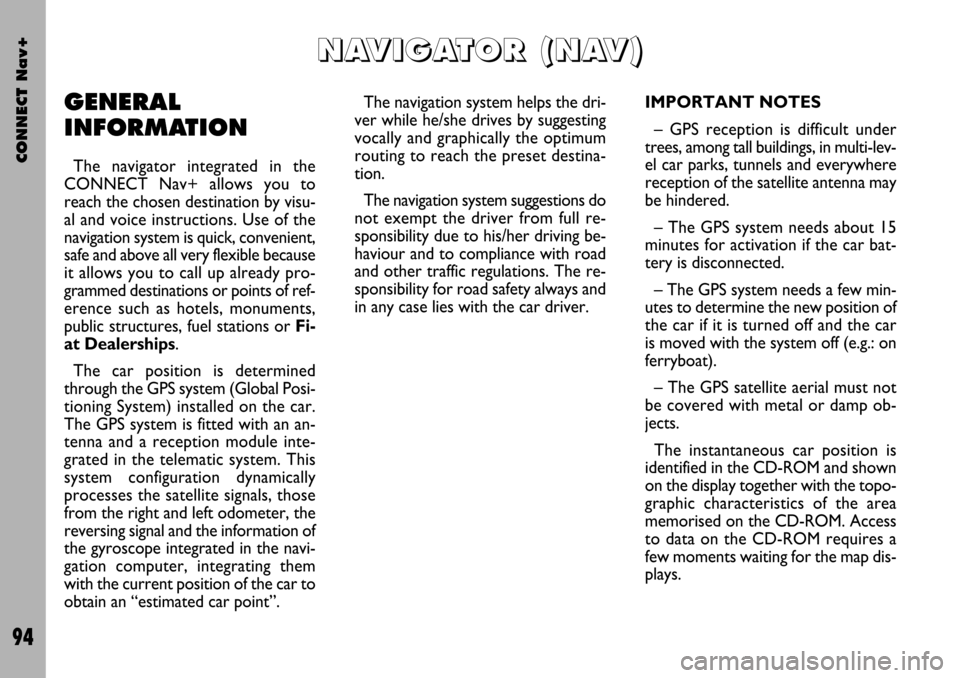 FIAT STILO 2004 1.G Connect NavPlus Manual CONNECT Nav+
94
GENERAL
INFORMATION
The navigator integrated in the
CONNECT Nav+ allows you to
reach the chosen destination by visu-
al and voice instructions. Use of the
navigation system is quick, c FIAT STILO 2004 1.G Connect NavPlus Manual CONNECT Nav+
94
GENERAL
INFORMATION
The navigator integrated in the
CONNECT Nav+ allows you to
reach the chosen destination by visu-
al and voice instructions. Use of the
navigation system is quick, c