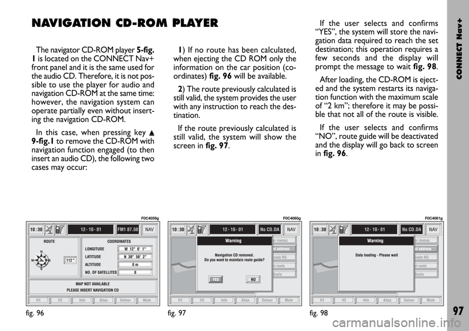 FIAT STILO 2004 1.G Connect NavPlus Manual CONNECT Nav+
97
k
The navigator CD-ROM player 5-fig.
1is located on the CONNECT Nav+
front panel and it is the same used for
the audio CD. Therefore, it is not pos-
sible to use the player for audio a FIAT STILO 2004 1.G Connect NavPlus Manual CONNECT Nav+
97
k
The navigator CD-ROM player 5-fig.
1is located on the CONNECT Nav+
front panel and it is the same used for
the audio CD. Therefore, it is not pos-
sible to use the player for audio a
