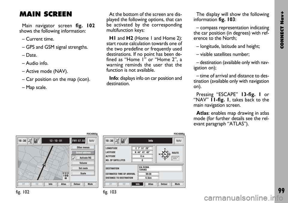 FIAT STILO 2004 1.G Connect NavPlus Manual CONNECT Nav+
99
MAIN SCREEN
Main navigator screen fig. 102
shows the following information:
– Current time.
– GPS and GSM signal strengths.
– Date.
– Audio info.
– Active mode (NAV).
– Ca FIAT STILO 2004 1.G Connect NavPlus Manual CONNECT Nav+
99
MAIN SCREEN
Main navigator screen fig. 102
shows the following information:
– Current time.
– GPS and GSM signal strengths.
– Date.
– Audio info.
– Active mode (NAV).
– Ca