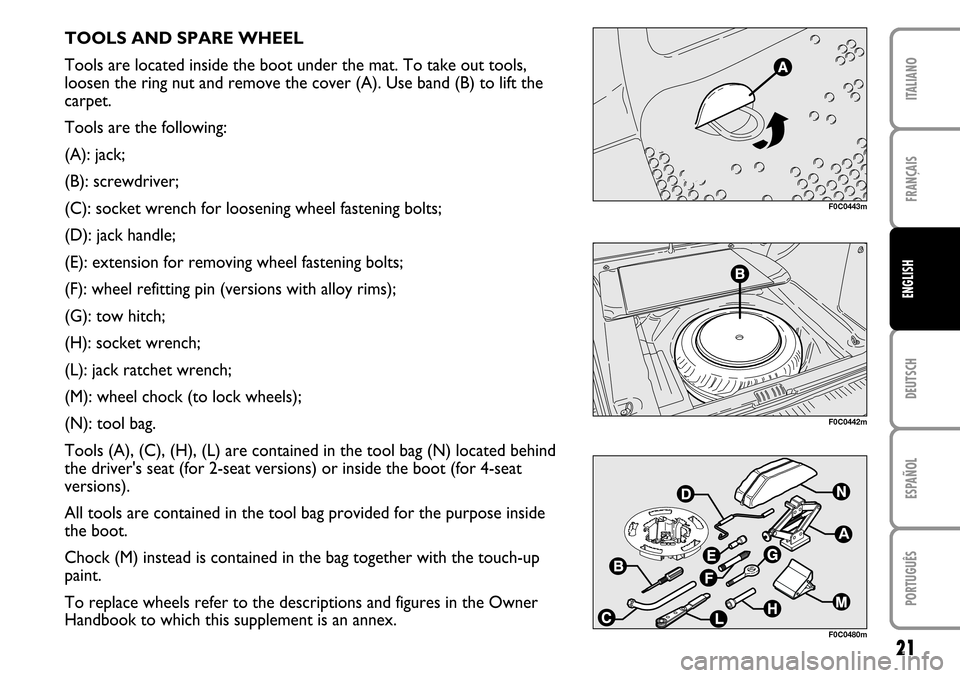 FIAT STILO 2004 1.G MW And Van Supplement Manual 21
FRANÇAIS DEUTSCH ESPAÑOL PORTUGUÊS ITALIANOENGLISH
TOOLS AND SPARE WHEEL
Tools are located inside the boot under the mat. To take out tools,
loosen the ring nut and remove the cover (A). Use ban FIAT STILO 2004 1.G MW And Van Supplement Manual 21
FRANÇAIS DEUTSCH ESPAÑOL PORTUGUÊS ITALIANOENGLISH
TOOLS AND SPARE WHEEL
Tools are located inside the boot under the mat. To take out tools,
loosen the ring nut and remove the cover (A). Use ban