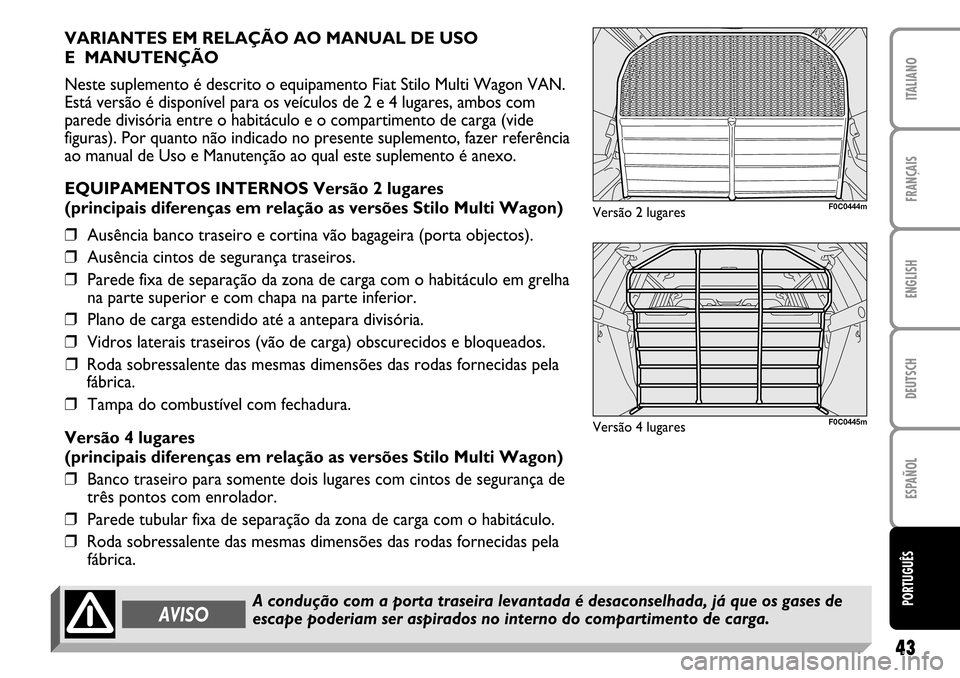 FIAT STILO 2004 1.G MW And Van Supplement Manual 43
FRANÇAIS ENGLISH DEUTSCH ESPAÑOL ITALIANOPORTUGUÊS
VARIANTES EM RELAÇÃO AO MANUAL DE USO
E MANUTENÇÃO
Neste suplemento é descrito o equipamento Fiat Stilo Multi Wagon VAN.
Está versão FIAT STILO 2004 1.G MW And Van Supplement Manual 43
FRANÇAIS ENGLISH DEUTSCH ESPAÑOL ITALIANOPORTUGUÊS
VARIANTES EM RELAÇÃO AO MANUAL DE USO
E MANUTENÇÃO
Neste suplemento é descrito o equipamento Fiat Stilo Multi Wagon VAN.
Está versão