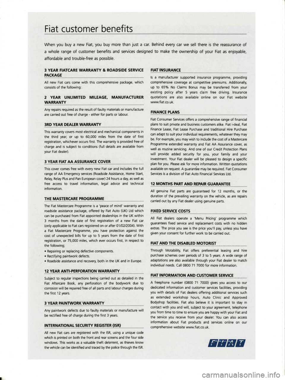 FIAT STILO 2004 1.G Technical Specifications Manual Fiat customer benefits
When you buy a new Fiat, you buy more than just a car. Behind every car we sell there is the reassurance of
a whole range of customer benefits and services designed to make the FIAT STILO 2004 1.G Technical Specifications Manual Fiat customer benefits
When you buy a new Fiat, you buy more than just a car. Behind every car we sell there is the reassurance of
a whole range of customer benefits and services designed to make the