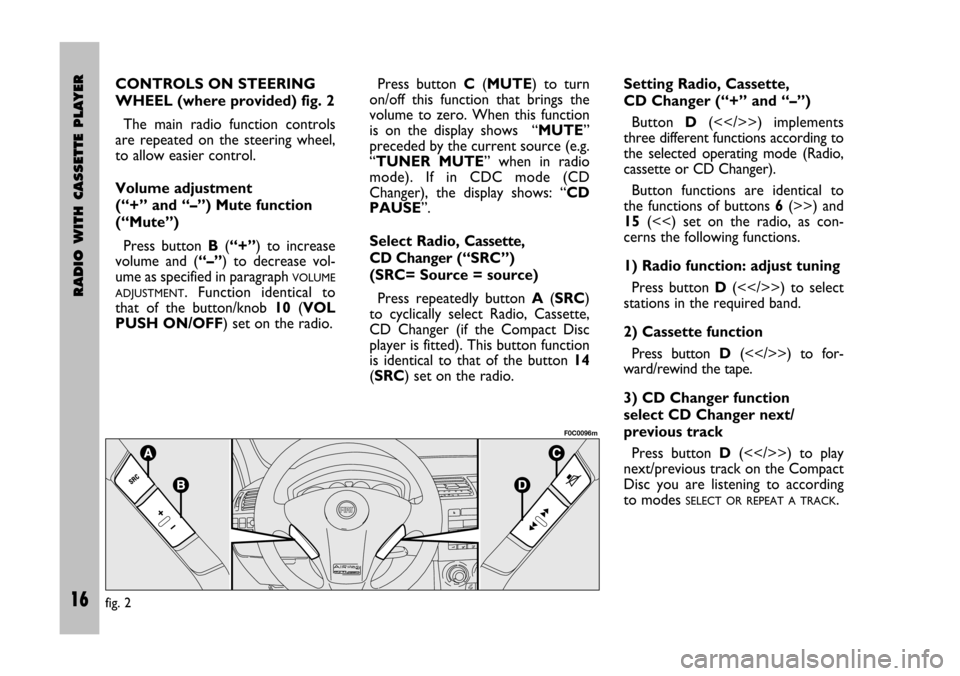 FIAT STILO 2005 1.G Radio Manual 16 Nero Testo 603.46.306 Radio Stilo gb
RADIO WITH CASSETTE PLAYER
16
CONTROLS ON STEERING
WHEEL (where provided) fig. 2
The  main  radio  function  controls
are  repeated  on  the  steering  wheel,
t