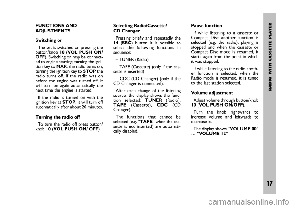 FIAT STILO 2005 1.G Radio Manual RADIO WITH CASSETTE PLAYER
17 Nero- Testo 603.46.306 Radio Stilo gb
17
FUNCTIONS AND 
ADJUSTMENTS
Switching on
The set is switched on pressing the
button/knob 10(VOL  PUSH  ON/
OFF). Switching on may 