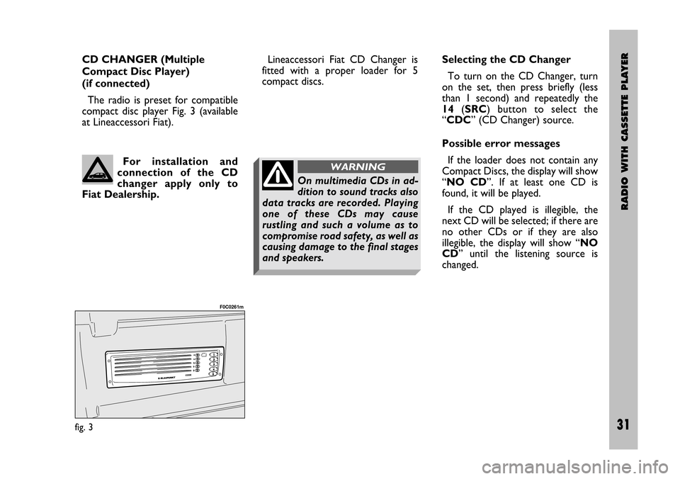 FIAT STILO 2005 1.G Radio Manual RADIO WITH CASSETTE PLAYER
31 Nero- Testo 603.46.306 Radio Stilo gb
31
CD CHANGER (Multiple
Compact Disc Player)
(if connected)
The radio is preset for compatible
compact disc player Fig. 3 FIAT STILO 2005 1.G Radio Manual RADIO WITH CASSETTE PLAYER
31 Nero- Testo 603.46.306 Radio Stilo gb
31
CD CHANGER (Multiple
Compact Disc Player)
(if connected)
The radio is preset for compatible
compact disc player Fig. 3