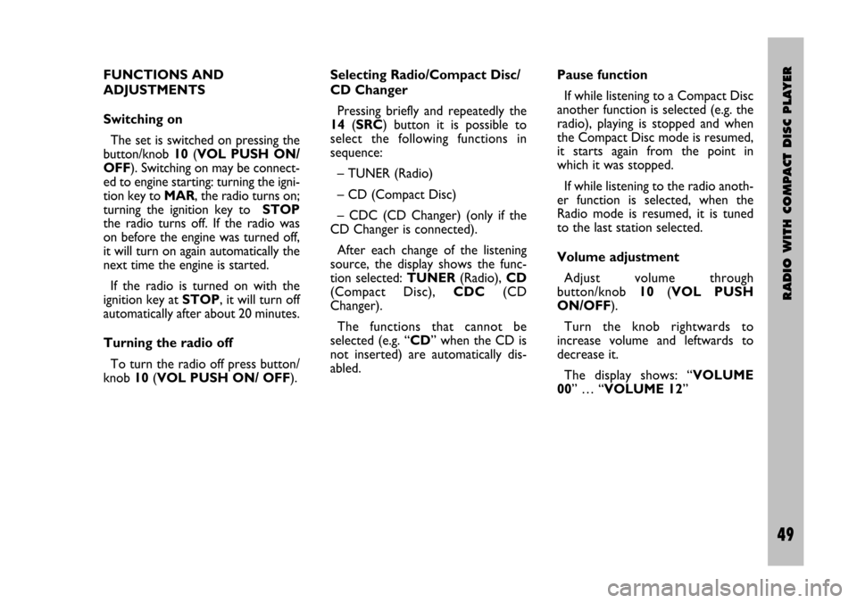 FIAT STILO 2005 1.G Radio Manual RADIO WITH COMPACT DISC PLAYER
49 Nero- Testo 603.46.306 Radio Stilo gb
49
FUNCTIONS AND 
ADJUSTMENTS
Switching on
The set is switched on pressing the
button/knob 10(VOL  PUSH  ON/
OFF). Switching on 