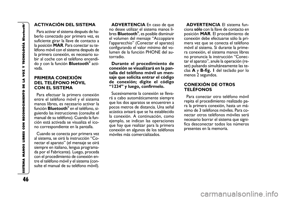 FIAT STILO 2006 1.G Bluetooth Manual 46 Nero Testo - 603.46.564 STILO BLUETOOTH
46
SISTEMA MANOS LIBRES CON RECONOCIMIENTO DE LA VOZ Y TECNOLOGÍA Bluetooth
®ACTIVACIÓN DEL SISTEMA 
Para activar el sistema después de ha-
berlo conecta