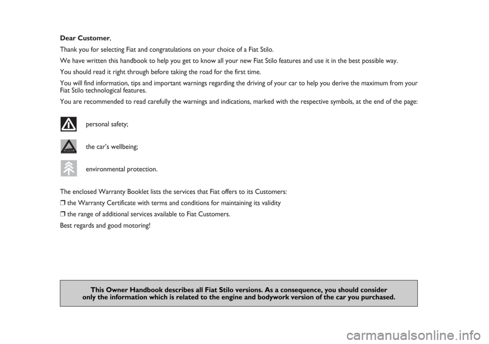 FIAT STILO 2006 1.G Owners Manual Dear Customer,
Thank you for selecting Fiat and congratulations on your choice of a Fiat Stilo.
We have written this handbook to help you get to know all your new Fiat Stilo features and use it in the