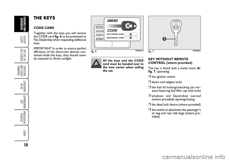 FIAT STILO 2006 1.G Owners Manual 10
SAFETY
DEVICES
CORRECT USE
OF THE CAR
WARNING
LIGHTS AND
MESSAGES
IN AN
EMERGENCY
CAR
MAINTENANCE
TECHNICAL
SPECIFICATIONS
INDEX
DASHBOARD
AND CONTROLS
THE KEYS
CODE CARD
Together with the keys you