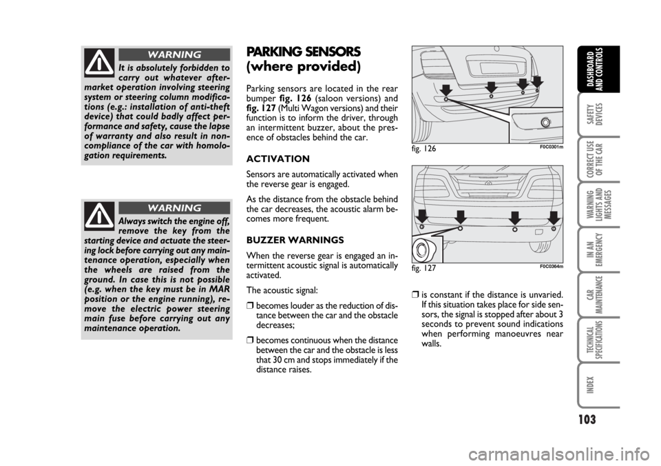FIAT STILO 2006 1.G Owners Manual 103
SAFETY
DEVICES
CORRECT USE
OF THE CAR
WARNING
LIGHTS AND
MESSAGES
IN AN
EMERGENCY
CAR
MAINTENANCE
TECHNICAL
SPECIFICATIONS
INDEX
DASHBOARD
AND CONTROLS
PARKING SENSORS 
(where provided)
Parking se