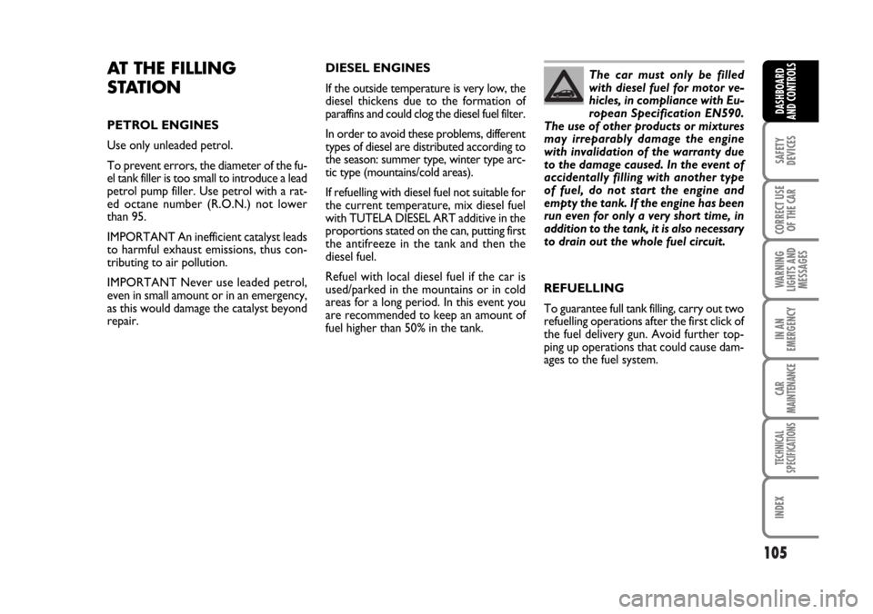 FIAT STILO 2006 1.G Owners Manual 105
SAFETY
DEVICES
CORRECT USE
OF THE CAR
WARNING
LIGHTS AND
MESSAGES
IN AN
EMERGENCY
CAR
MAINTENANCE
TECHNICAL
SPECIFICATIONS
INDEX
DASHBOARD
AND CONTROLS
AT THE FILLING
STATION
PETROL ENGINES
Use on