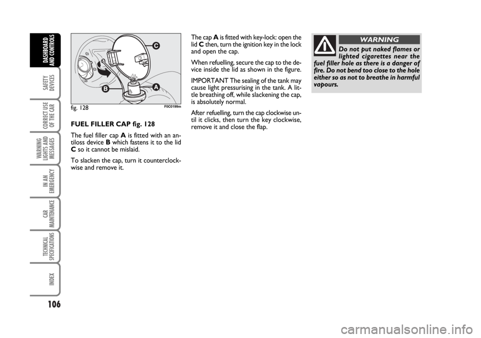 FIAT STILO 2006 1.G Owners Manual 106
SAFETY
DEVICES
CORRECT USE
OF THE CAR
WARNING
LIGHTS AND
MESSAGES
IN AN
EMERGENCY
CAR
MAINTENANCE
TECHNICAL
SPECIFICATIONS
INDEX
DASHBOARD
AND CONTROLS
FUEL FILLER CAP fig. 128
The fuel filler cap