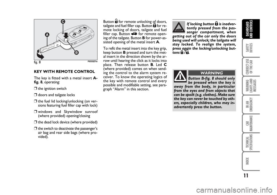 FIAT STILO 2006 1.G Owners Manual 11
SAFETY
DEVICES
CORRECT USE
OF THE CAR
WARNING
LIGHTS AND
MESSAGES
IN AN
EMERGENCY
CAR
MAINTENANCE
TECHNICAL
SPECIFICATIONS
INDEX
DASHBOARD
AND CONTROLS
KEY WITH REMOTE CONTROL
The key is fitted wit
