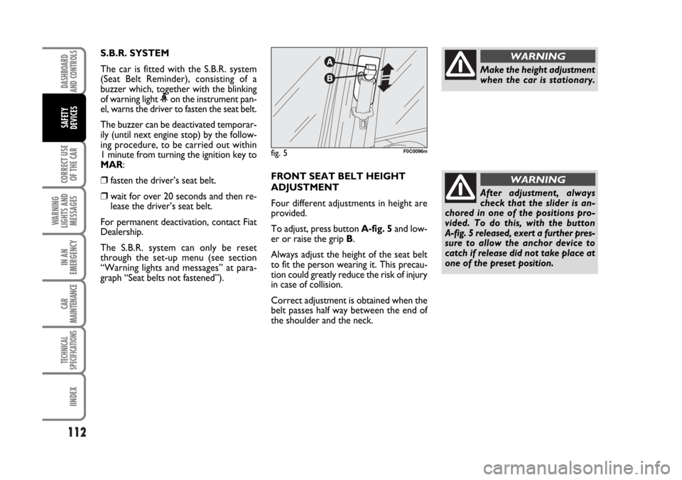 FIAT STILO 2006 1.G Owners Manual 112
CORRECT USE
OF THE CAR
WARNING
LIGHTS AND
MESSAGES
IN AN
EMERGENCY
CAR
MAINTENANCE
TECHNICAL
SPECIFICATIONS
IINDEX
DASHBOARD
AND CONTROLS
SAFETY
DEVICES
S.B.R. SYSTEM
The car is fitted with the S.