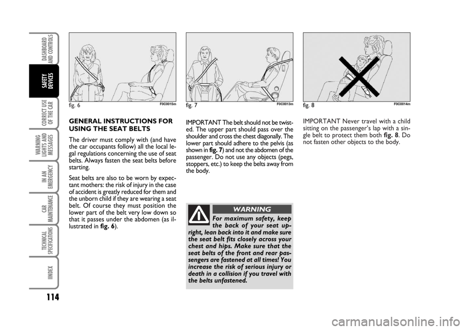 FIAT STILO 2006 1.G Owners Manual IMPORTANT Never travel with a child
sitting on the passenger’s lap with a sin-
gle belt to protect them both fig. 8. Do
not fasten other objects to the body.
fig. 6F0C0015mfig. 7F0C0013m
For maximum FIAT STILO 2006 1.G Owners Manual IMPORTANT Never travel with a child
sitting on the passenger’s lap with a sin-
gle belt to protect them both fig. 8. Do
not fasten other objects to the body.
fig. 6F0C0015mfig. 7F0C0013m
For maximum