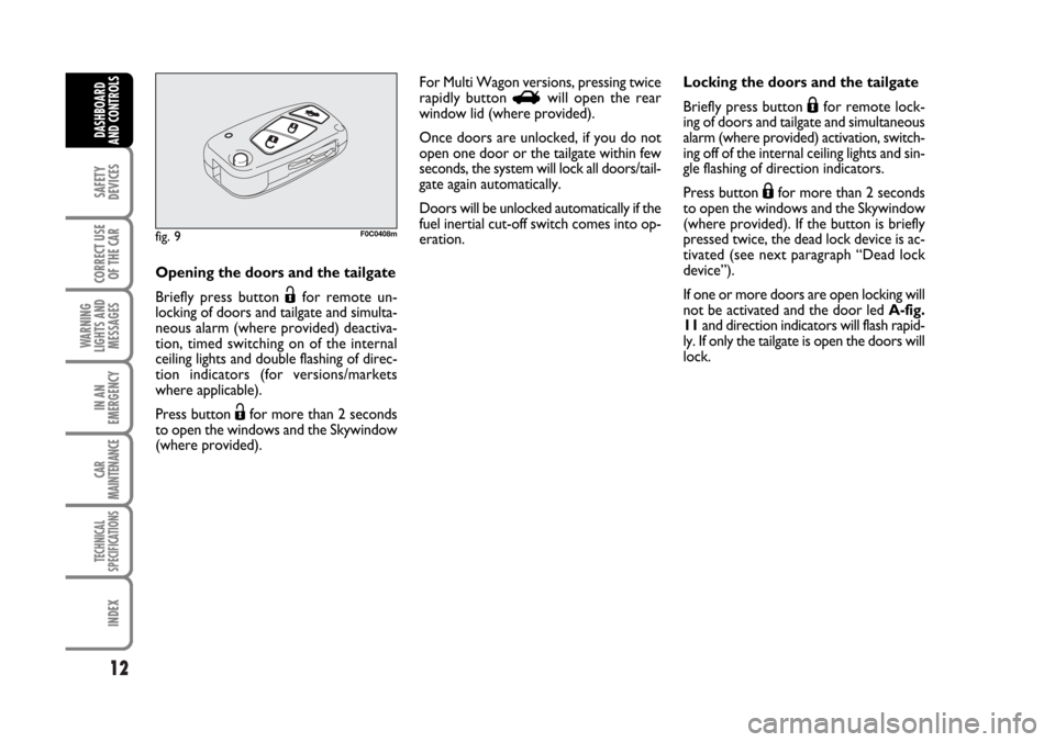 FIAT STILO 2006 1.G Owners Manual 12
SAFETY
DEVICES
CORRECT USE
OF THE CAR
WARNING
LIGHTS AND
MESSAGES
IN AN
EMERGENCY
CAR
MAINTENANCE
TECHNICAL
SPECIFICATIONS
INDEX
DASHBOARD
AND CONTROLS
Opening the doors and the tailgate
Briefly pr