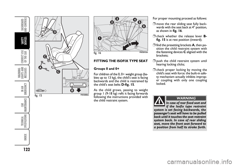 FIAT STILO 2006 1.G Owners Manual 122
CORRECT USE
OF THE CAR
WARNING
LIGHTS AND
MESSAGES
IN AN
EMERGENCY
CAR
MAINTENANCE
TECHNICAL
SPECIFICATIONS
IINDEX
DASHBOARD
AND CONTROLS
SAFETY
DEVICES
FITTING THE ISOFIX TYPE SEAT
Groups 0 and 0