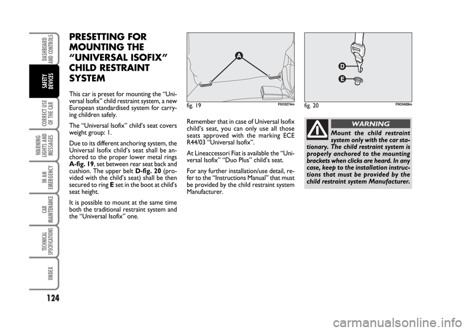 FIAT STILO 2006 1.G Owners Manual 124
CORRECT USE
OF THE CAR
WARNING
LIGHTS AND
MESSAGES
IN AN
EMERGENCY
CAR
MAINTENANCE
TECHNICAL
SPECIFICATIONS
IINDEX
DASHBOARD
AND CONTROLS
SAFETY
DEVICES
PRESETTING FOR
MOUNTING THE
“UNIVERSAL IS