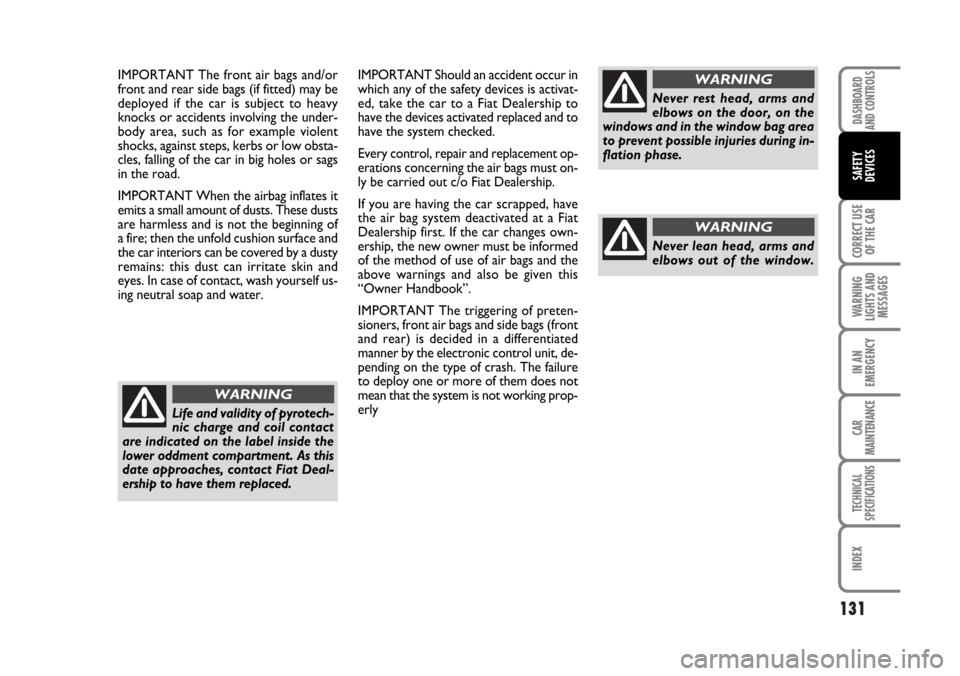 FIAT STILO 2006 1.G Owners Manual 131
CORRECT USE
OF THE CAR
WARNING
LIGHTS AND
MESSAGES
IN AN
EMERGENCY
CAR
MAINTENANCE
TECHNICAL
SPECIFICATIONS
INDEX
DASHBOARD
AND CONTROLS
SAFETY
DEVICES
IMPORTANT The front air bags and/or
front an